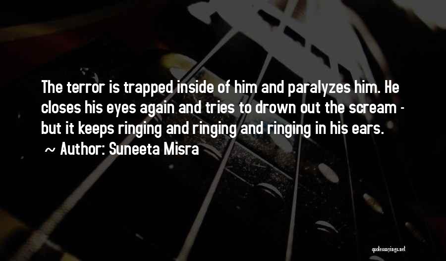 Suneeta Misra Quotes: The Terror Is Trapped Inside Of Him And Paralyzes Him. He Closes His Eyes Again And Tries To Drown Out