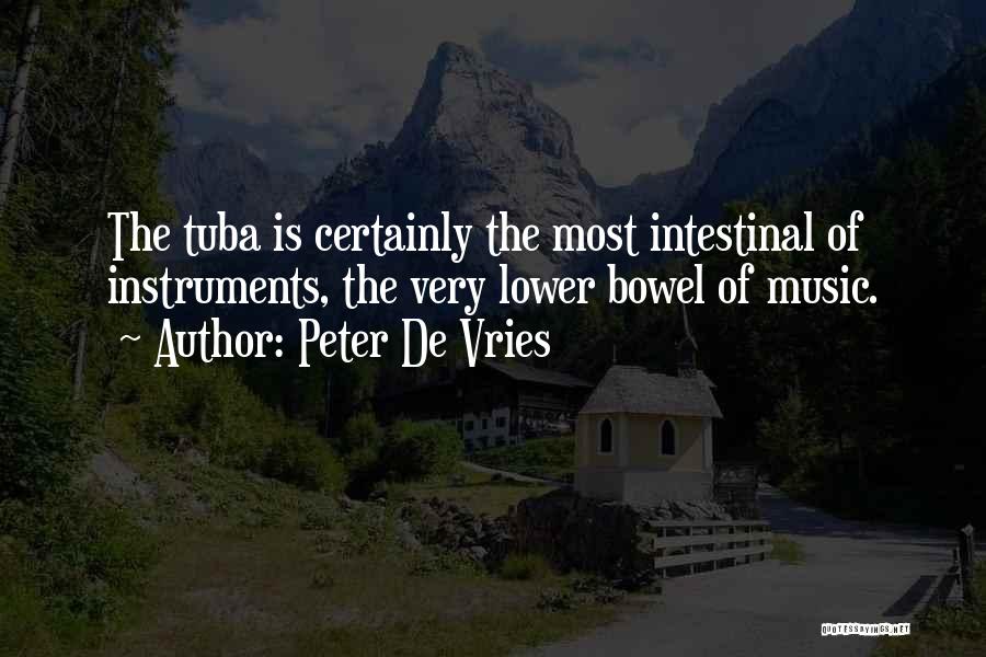 Peter De Vries Quotes: The Tuba Is Certainly The Most Intestinal Of Instruments, The Very Lower Bowel Of Music.