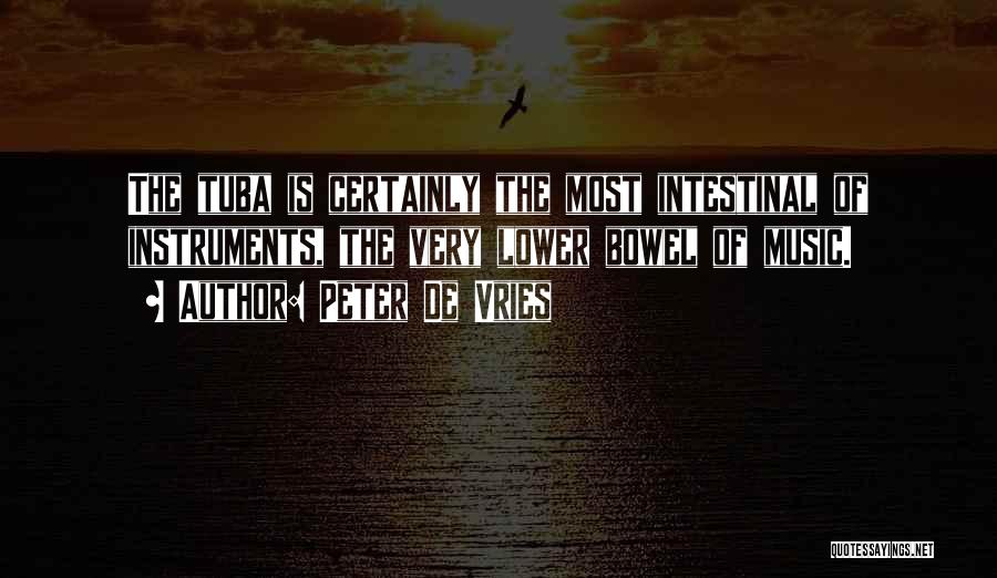Peter De Vries Quotes: The Tuba Is Certainly The Most Intestinal Of Instruments, The Very Lower Bowel Of Music.