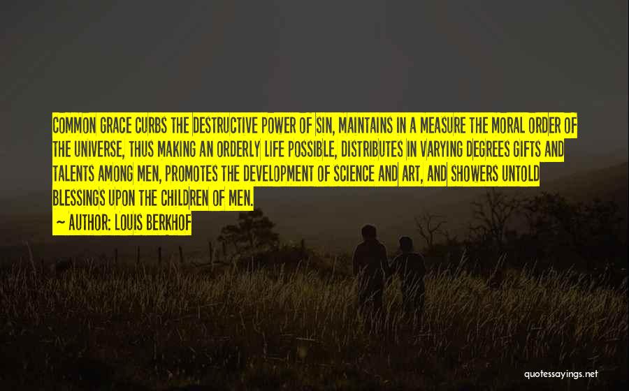 Louis Berkhof Quotes: Common Grace Curbs The Destructive Power Of Sin, Maintains In A Measure The Moral Order Of The Universe, Thus Making