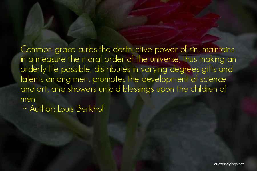 Louis Berkhof Quotes: Common Grace Curbs The Destructive Power Of Sin, Maintains In A Measure The Moral Order Of The Universe, Thus Making