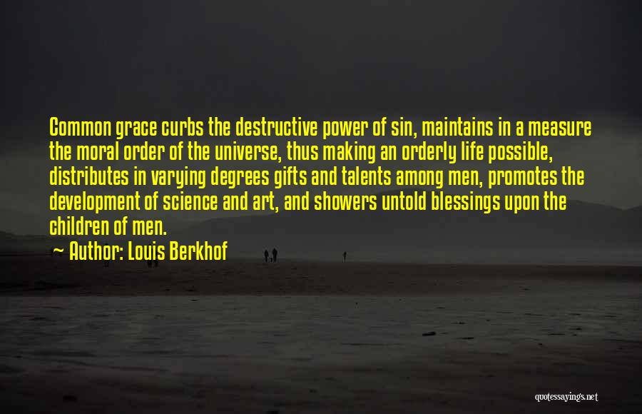 Louis Berkhof Quotes: Common Grace Curbs The Destructive Power Of Sin, Maintains In A Measure The Moral Order Of The Universe, Thus Making