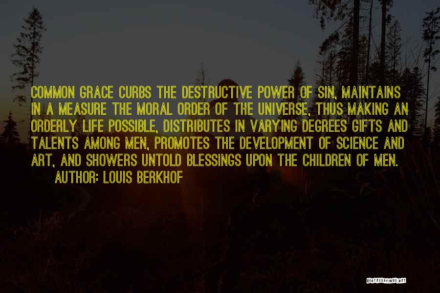 Louis Berkhof Quotes: Common Grace Curbs The Destructive Power Of Sin, Maintains In A Measure The Moral Order Of The Universe, Thus Making