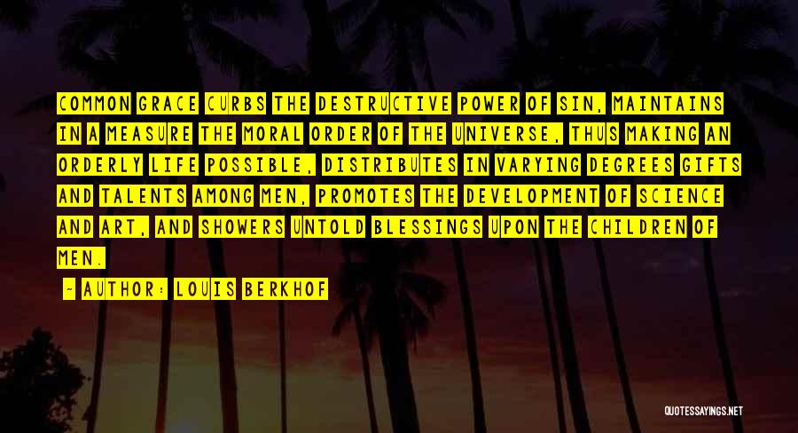 Louis Berkhof Quotes: Common Grace Curbs The Destructive Power Of Sin, Maintains In A Measure The Moral Order Of The Universe, Thus Making