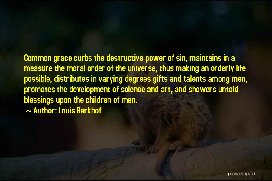 Louis Berkhof Quotes: Common Grace Curbs The Destructive Power Of Sin, Maintains In A Measure The Moral Order Of The Universe, Thus Making