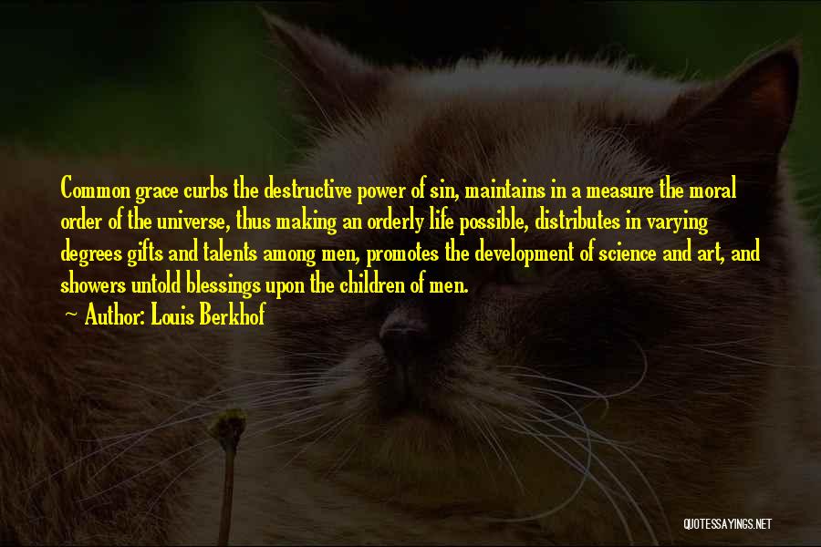 Louis Berkhof Quotes: Common Grace Curbs The Destructive Power Of Sin, Maintains In A Measure The Moral Order Of The Universe, Thus Making