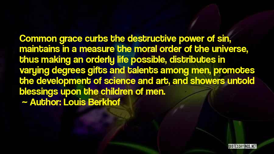 Louis Berkhof Quotes: Common Grace Curbs The Destructive Power Of Sin, Maintains In A Measure The Moral Order Of The Universe, Thus Making