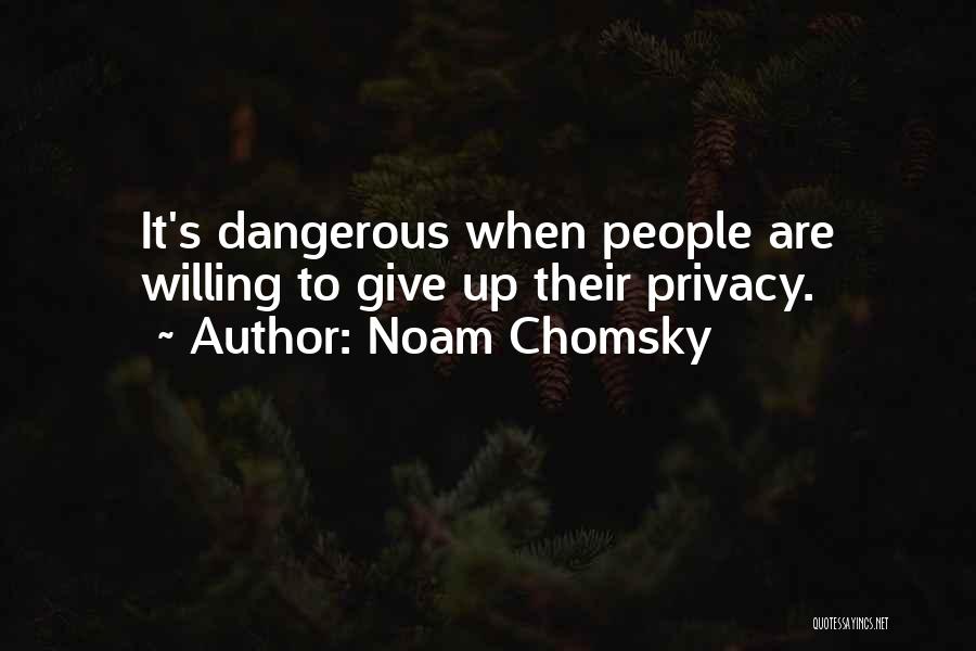Noam Chomsky Quotes: It's Dangerous When People Are Willing To Give Up Their Privacy.