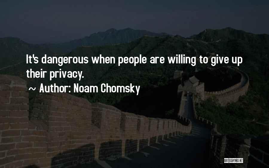 Noam Chomsky Quotes: It's Dangerous When People Are Willing To Give Up Their Privacy.