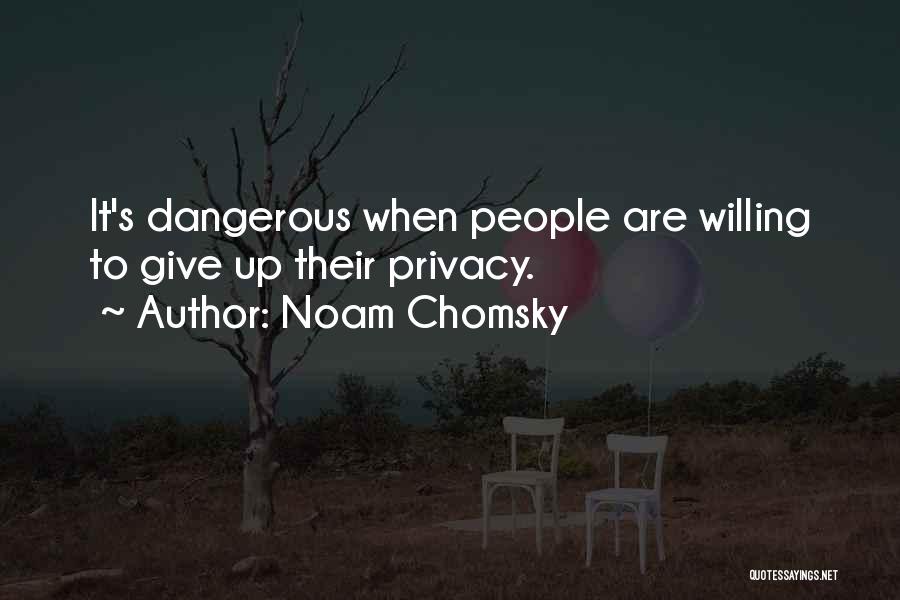 Noam Chomsky Quotes: It's Dangerous When People Are Willing To Give Up Their Privacy.