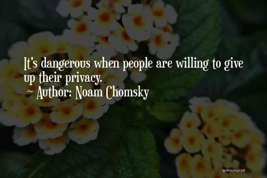Noam Chomsky Quotes: It's Dangerous When People Are Willing To Give Up Their Privacy.