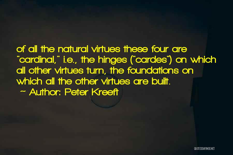 Peter Kreeft Quotes: Of All The Natural Virtues These Four Are Cardinal, I.e., The Hinges (cardes) On Which All Other Virtues Turn, The