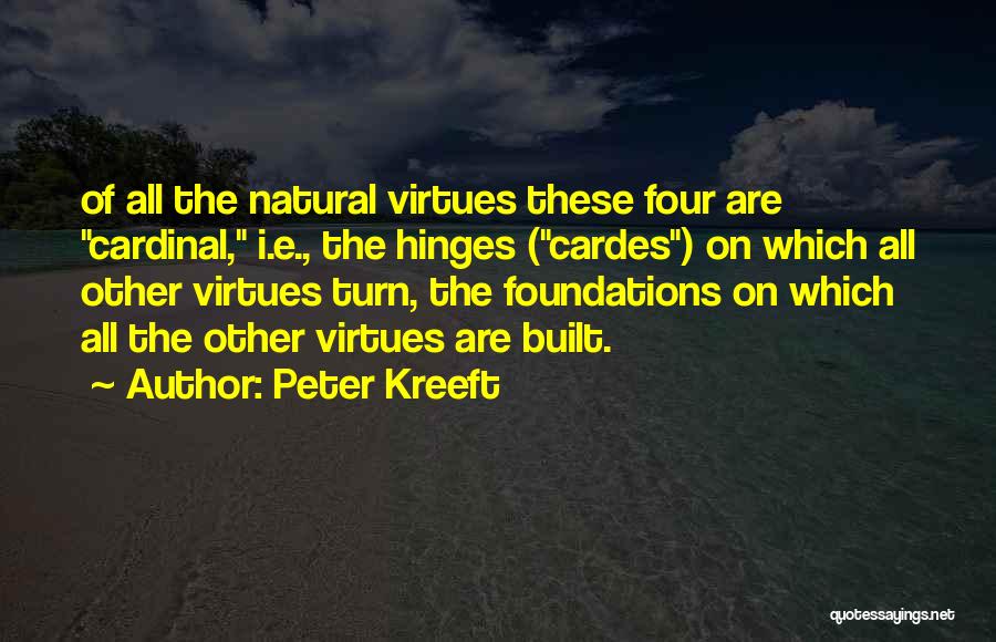 Peter Kreeft Quotes: Of All The Natural Virtues These Four Are Cardinal, I.e., The Hinges (cardes) On Which All Other Virtues Turn, The