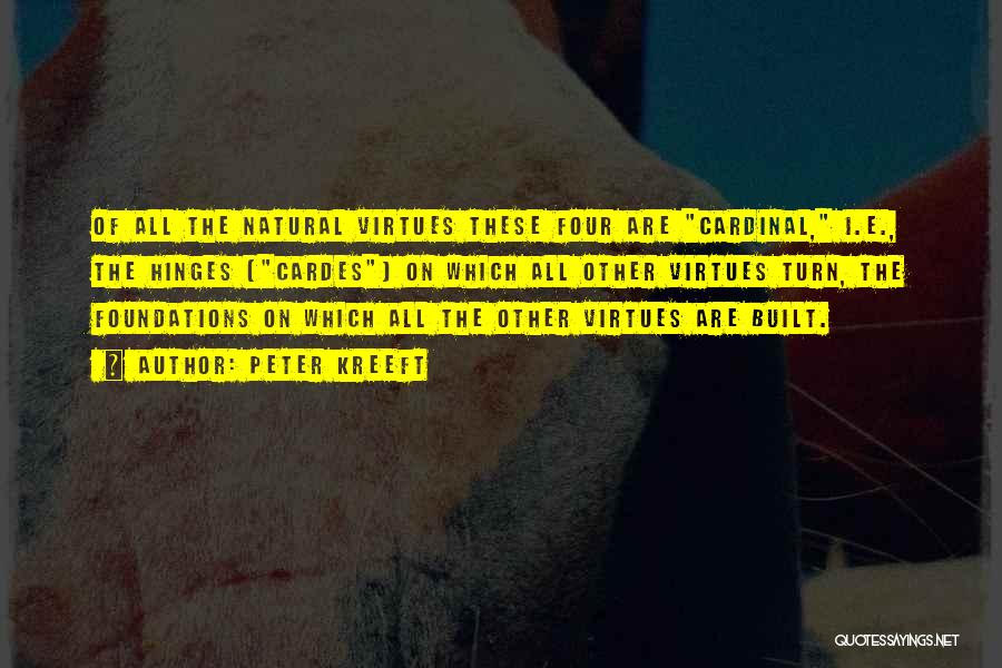 Peter Kreeft Quotes: Of All The Natural Virtues These Four Are Cardinal, I.e., The Hinges (cardes) On Which All Other Virtues Turn, The
