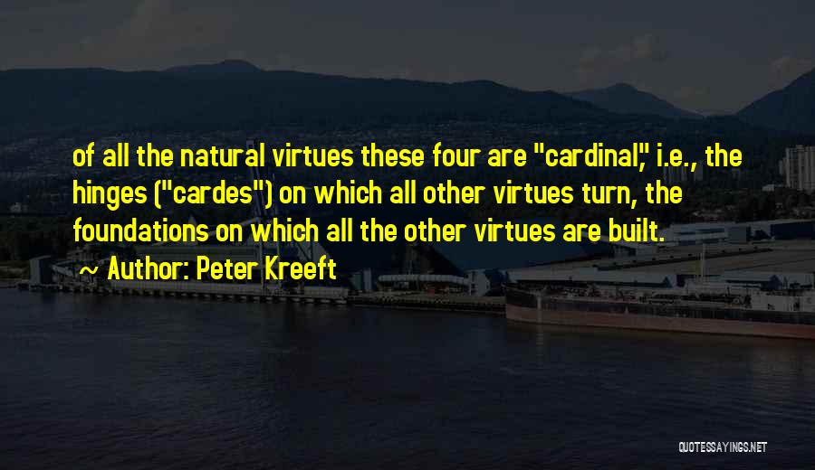 Peter Kreeft Quotes: Of All The Natural Virtues These Four Are Cardinal, I.e., The Hinges (cardes) On Which All Other Virtues Turn, The