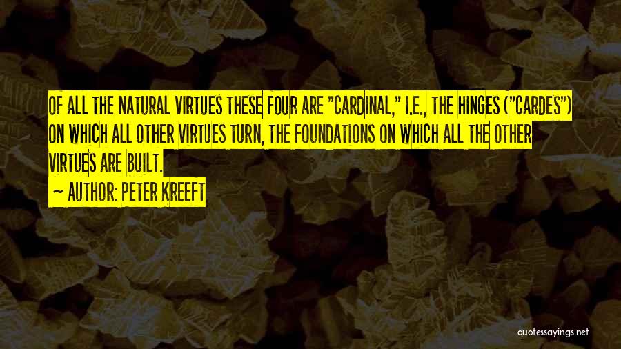 Peter Kreeft Quotes: Of All The Natural Virtues These Four Are Cardinal, I.e., The Hinges (cardes) On Which All Other Virtues Turn, The