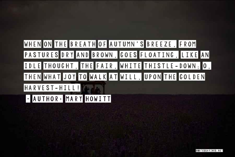 Mary Howitt Quotes: When On The Breath Of Autumn's Breeze, From Pastures Dry And Brown, Goes Floating, Like An Idle Thought, The Fair,