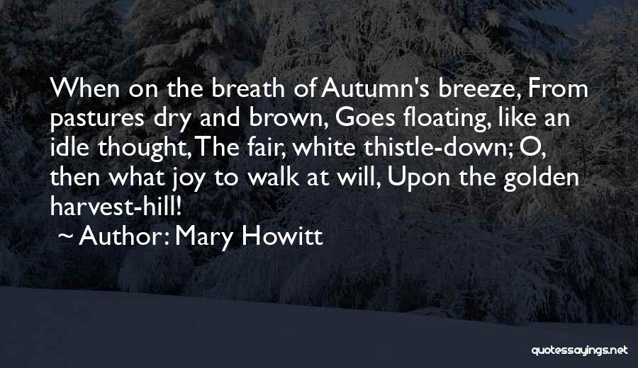 Mary Howitt Quotes: When On The Breath Of Autumn's Breeze, From Pastures Dry And Brown, Goes Floating, Like An Idle Thought, The Fair,