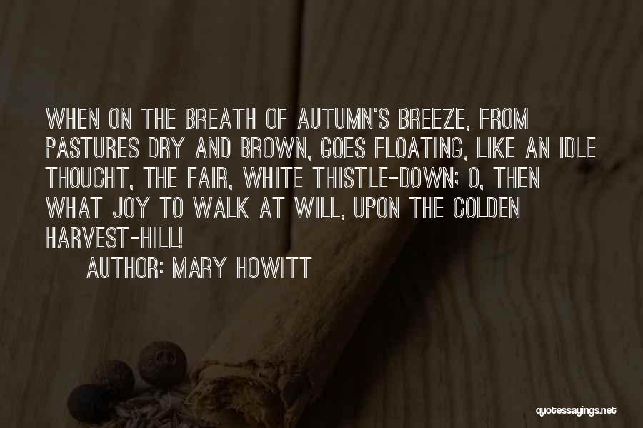 Mary Howitt Quotes: When On The Breath Of Autumn's Breeze, From Pastures Dry And Brown, Goes Floating, Like An Idle Thought, The Fair,