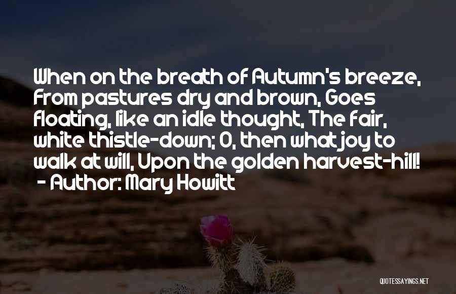 Mary Howitt Quotes: When On The Breath Of Autumn's Breeze, From Pastures Dry And Brown, Goes Floating, Like An Idle Thought, The Fair,