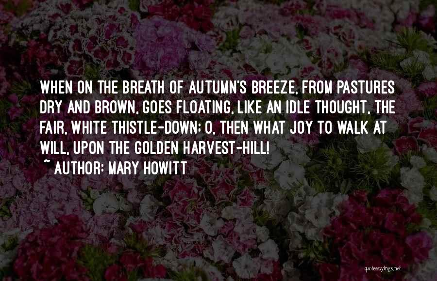 Mary Howitt Quotes: When On The Breath Of Autumn's Breeze, From Pastures Dry And Brown, Goes Floating, Like An Idle Thought, The Fair,