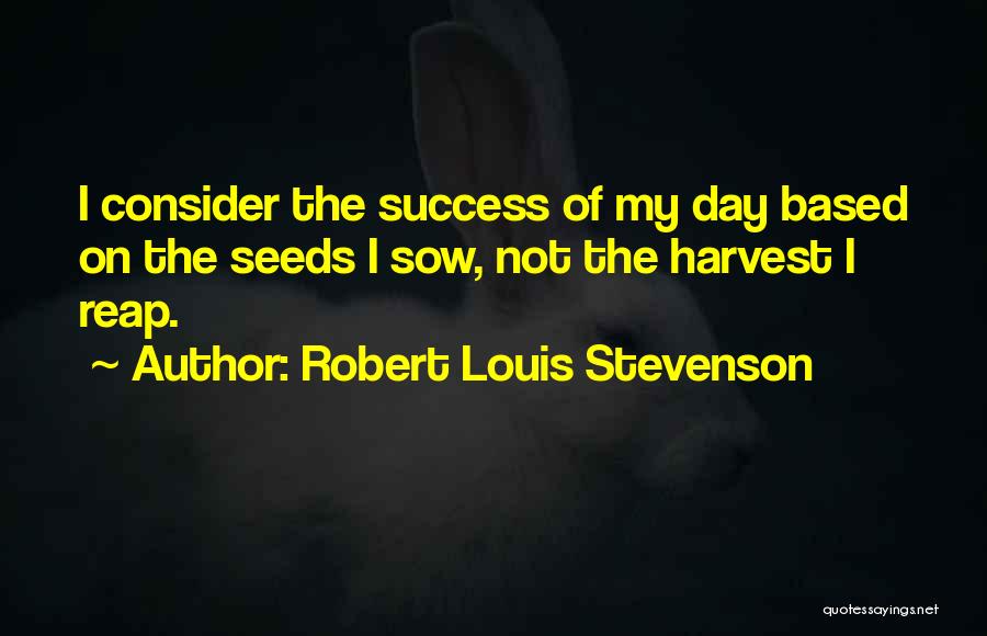 Robert Louis Stevenson Quotes: I Consider The Success Of My Day Based On The Seeds I Sow, Not The Harvest I Reap.