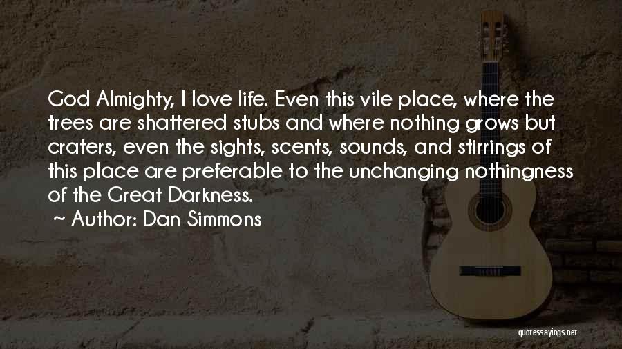 Dan Simmons Quotes: God Almighty, I Love Life. Even This Vile Place, Where The Trees Are Shattered Stubs And Where Nothing Grows But