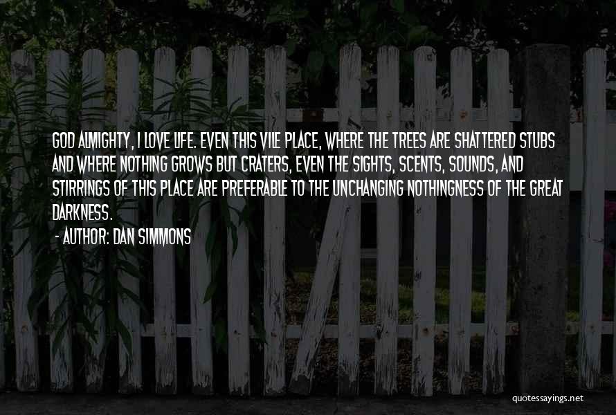 Dan Simmons Quotes: God Almighty, I Love Life. Even This Vile Place, Where The Trees Are Shattered Stubs And Where Nothing Grows But