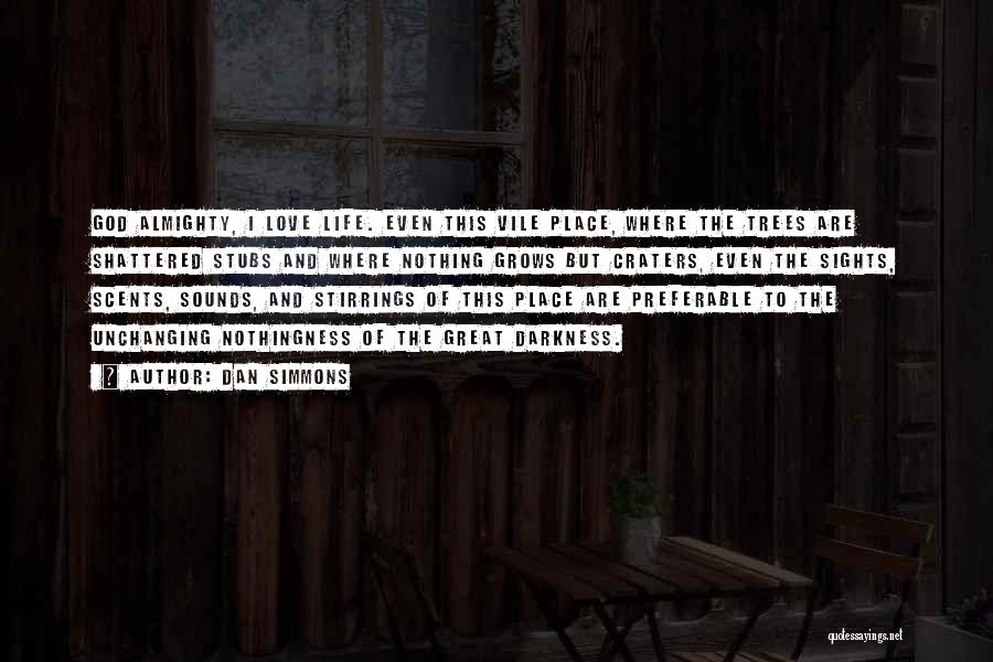 Dan Simmons Quotes: God Almighty, I Love Life. Even This Vile Place, Where The Trees Are Shattered Stubs And Where Nothing Grows But