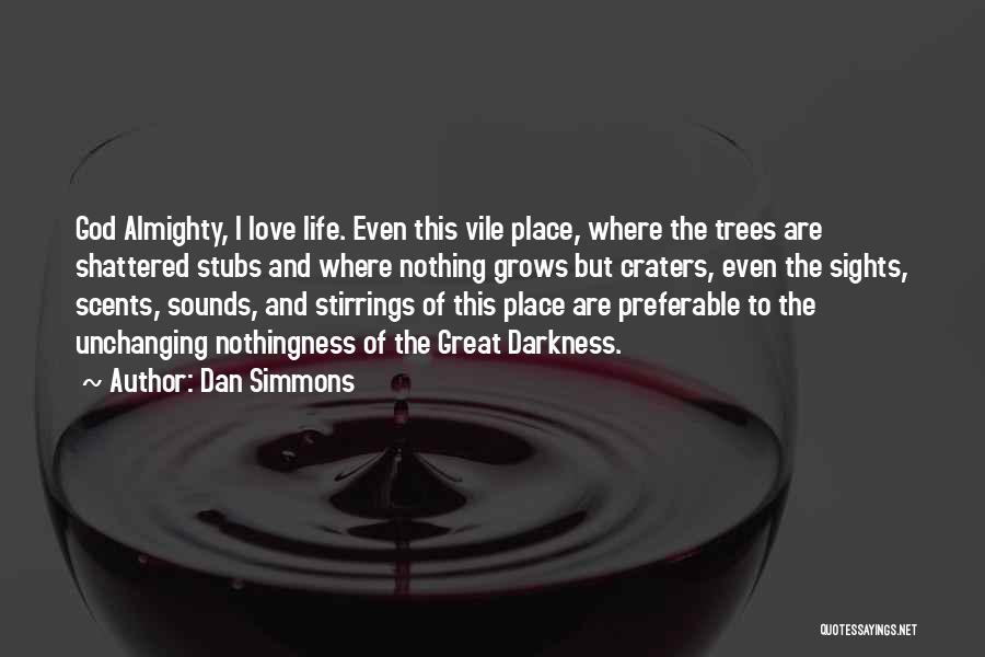 Dan Simmons Quotes: God Almighty, I Love Life. Even This Vile Place, Where The Trees Are Shattered Stubs And Where Nothing Grows But