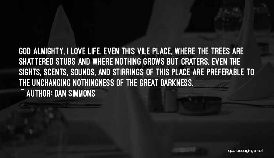 Dan Simmons Quotes: God Almighty, I Love Life. Even This Vile Place, Where The Trees Are Shattered Stubs And Where Nothing Grows But