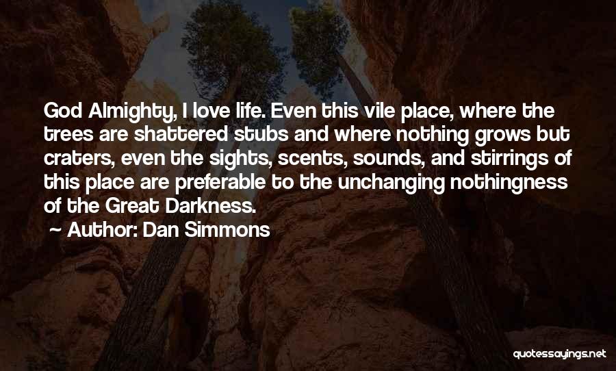 Dan Simmons Quotes: God Almighty, I Love Life. Even This Vile Place, Where The Trees Are Shattered Stubs And Where Nothing Grows But