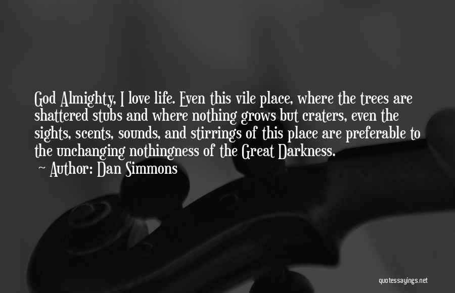 Dan Simmons Quotes: God Almighty, I Love Life. Even This Vile Place, Where The Trees Are Shattered Stubs And Where Nothing Grows But