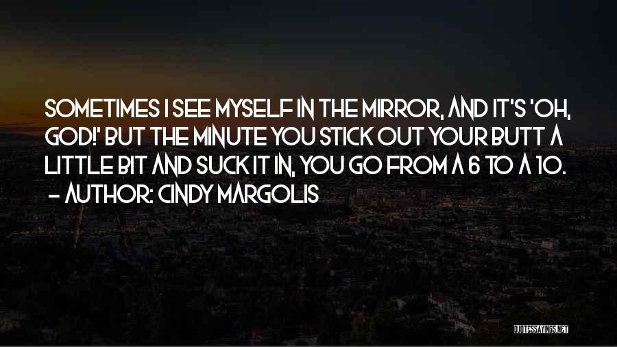 Cindy Margolis Quotes: Sometimes I See Myself In The Mirror, And It's 'oh, God!' But The Minute You Stick Out Your Butt A
