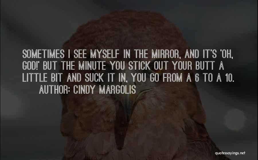 Cindy Margolis Quotes: Sometimes I See Myself In The Mirror, And It's 'oh, God!' But The Minute You Stick Out Your Butt A