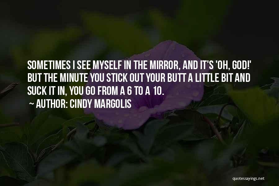 Cindy Margolis Quotes: Sometimes I See Myself In The Mirror, And It's 'oh, God!' But The Minute You Stick Out Your Butt A