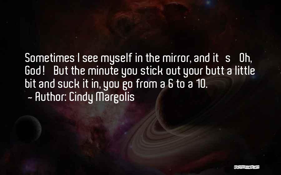 Cindy Margolis Quotes: Sometimes I See Myself In The Mirror, And It's 'oh, God!' But The Minute You Stick Out Your Butt A