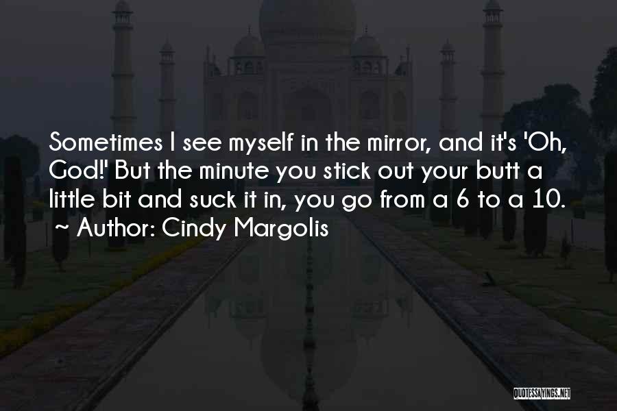 Cindy Margolis Quotes: Sometimes I See Myself In The Mirror, And It's 'oh, God!' But The Minute You Stick Out Your Butt A