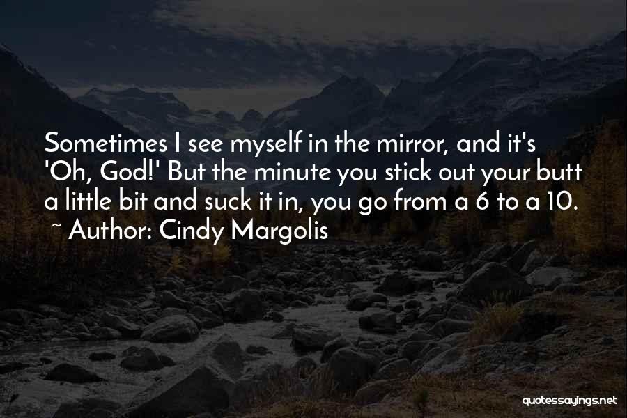 Cindy Margolis Quotes: Sometimes I See Myself In The Mirror, And It's 'oh, God!' But The Minute You Stick Out Your Butt A