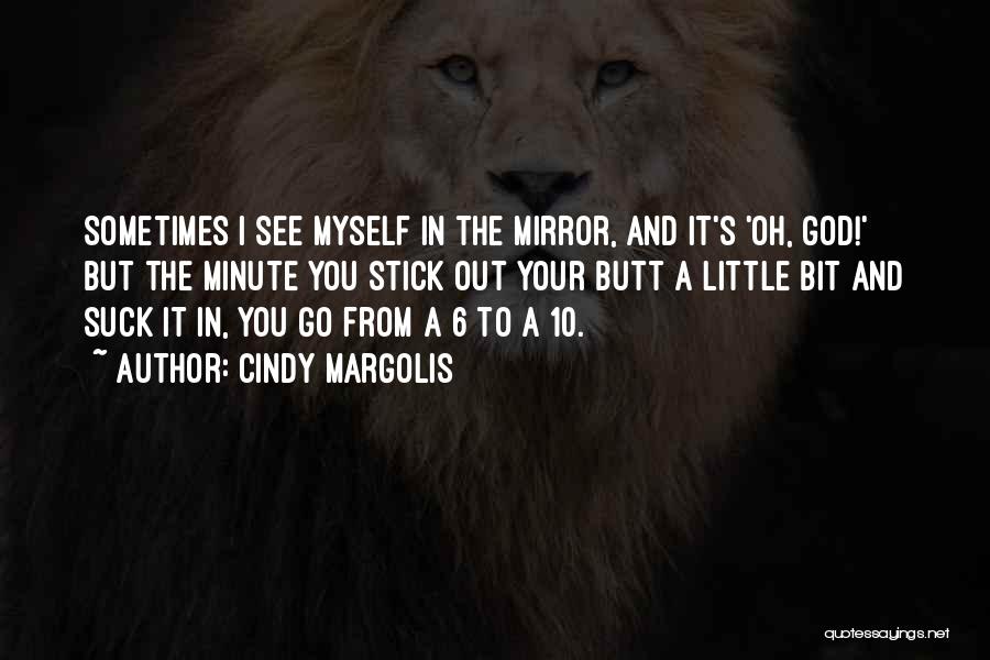 Cindy Margolis Quotes: Sometimes I See Myself In The Mirror, And It's 'oh, God!' But The Minute You Stick Out Your Butt A