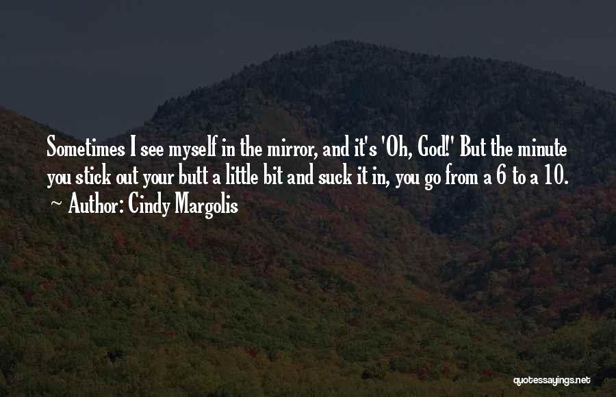 Cindy Margolis Quotes: Sometimes I See Myself In The Mirror, And It's 'oh, God!' But The Minute You Stick Out Your Butt A