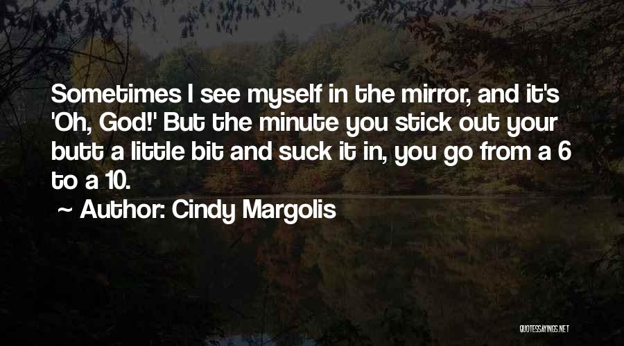 Cindy Margolis Quotes: Sometimes I See Myself In The Mirror, And It's 'oh, God!' But The Minute You Stick Out Your Butt A