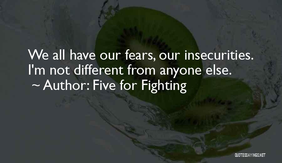 Five For Fighting Quotes: We All Have Our Fears, Our Insecurities. I'm Not Different From Anyone Else.