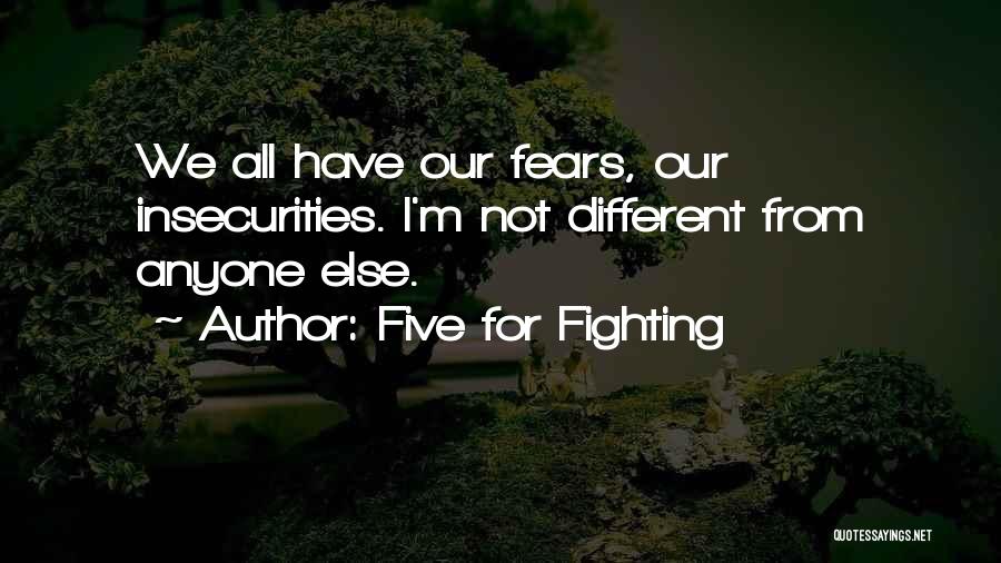 Five For Fighting Quotes: We All Have Our Fears, Our Insecurities. I'm Not Different From Anyone Else.