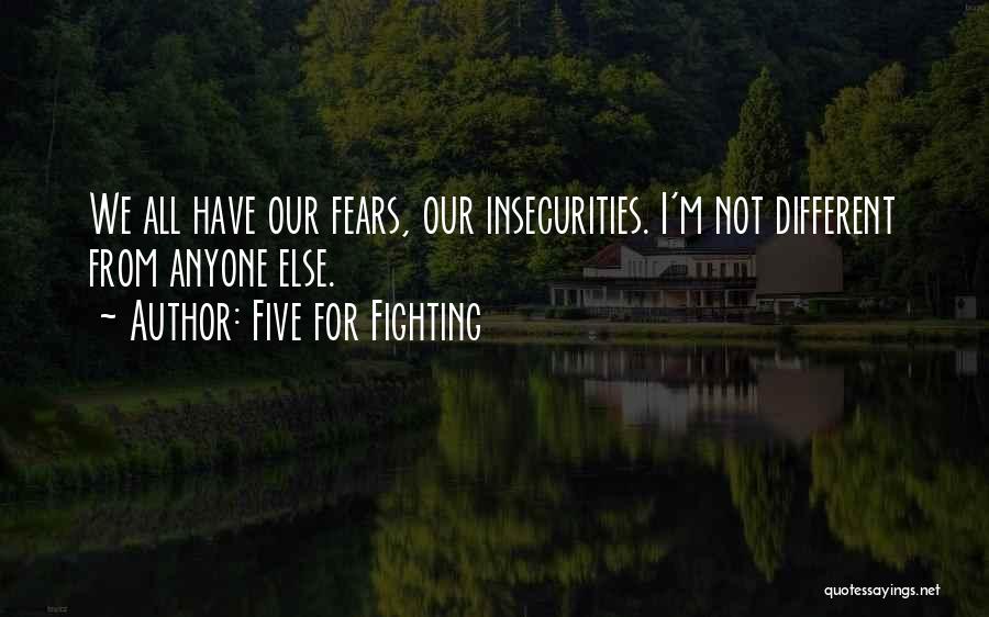 Five For Fighting Quotes: We All Have Our Fears, Our Insecurities. I'm Not Different From Anyone Else.