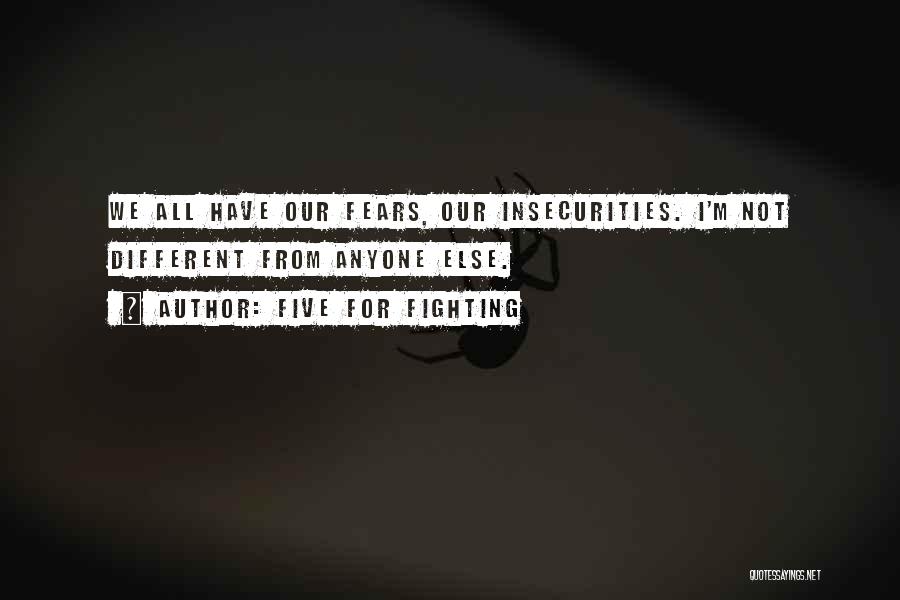 Five For Fighting Quotes: We All Have Our Fears, Our Insecurities. I'm Not Different From Anyone Else.