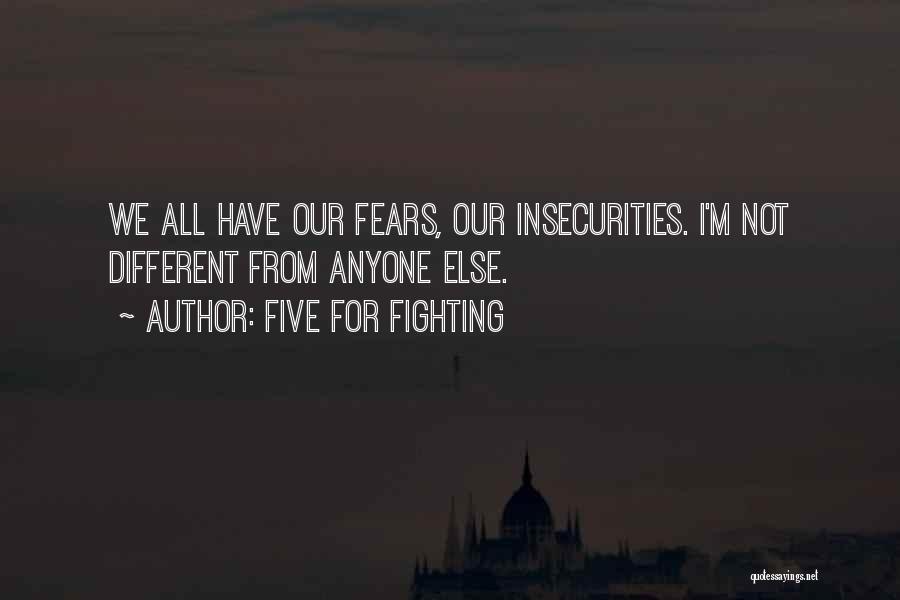 Five For Fighting Quotes: We All Have Our Fears, Our Insecurities. I'm Not Different From Anyone Else.