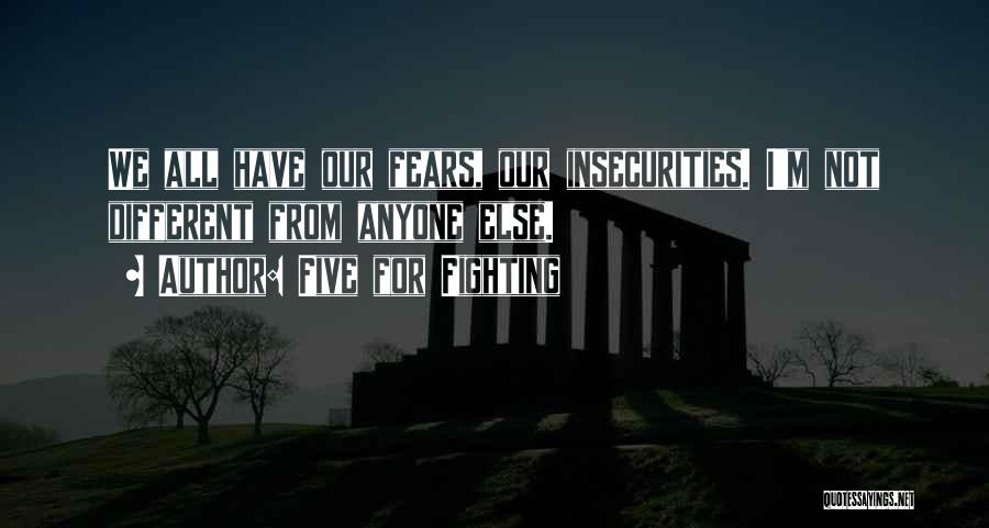 Five For Fighting Quotes: We All Have Our Fears, Our Insecurities. I'm Not Different From Anyone Else.