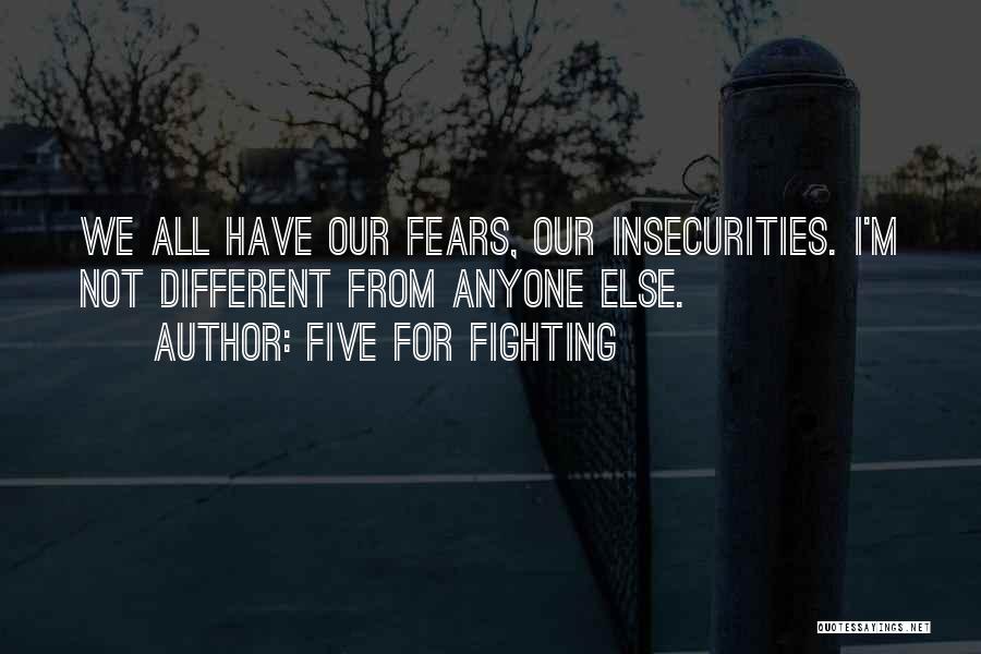 Five For Fighting Quotes: We All Have Our Fears, Our Insecurities. I'm Not Different From Anyone Else.