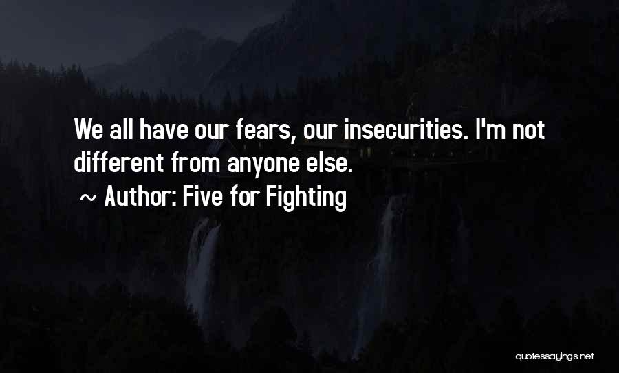 Five For Fighting Quotes: We All Have Our Fears, Our Insecurities. I'm Not Different From Anyone Else.